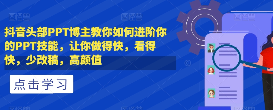 抖音头部PPT博主教你如何进阶你的PPT技能，让你做得快，看得快，少改稿，高颜值