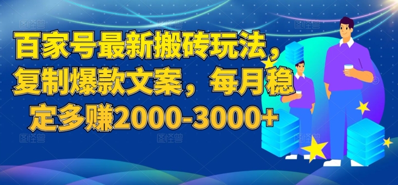 百家号最新搬砖玩法，复制爆款文案，每月稳定多赚2000-3000+【揭秘】